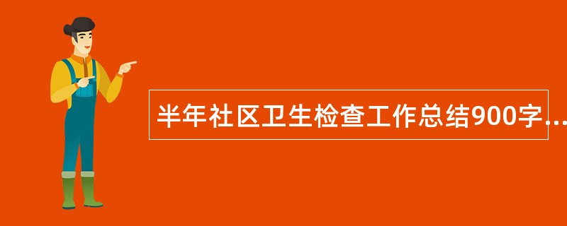 半年社区卫生检查工作总结900字