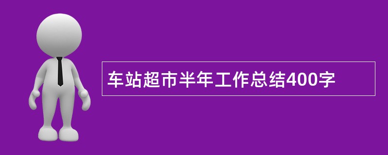 车站超市半年工作总结400字