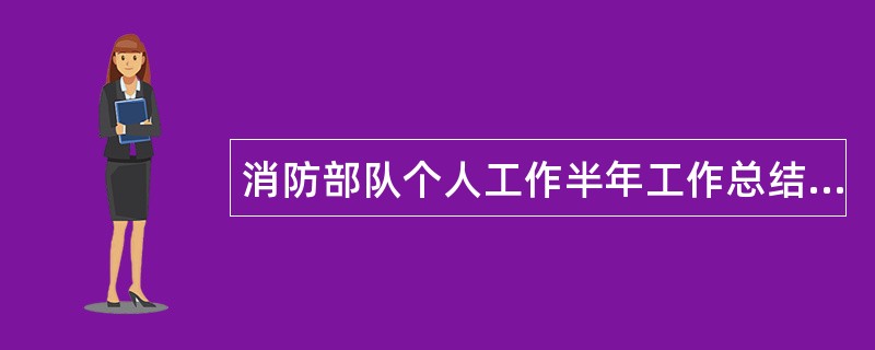 消防部队个人工作半年工作总结600字