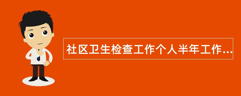 社区卫生检查工作个人半年工作总结900字