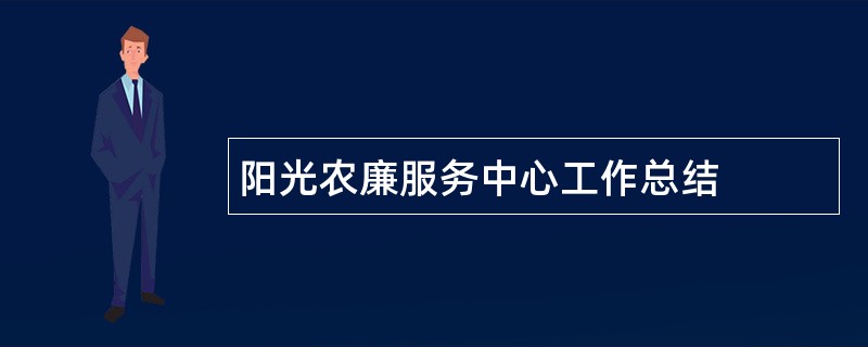 阳光农廉服务中心工作总结