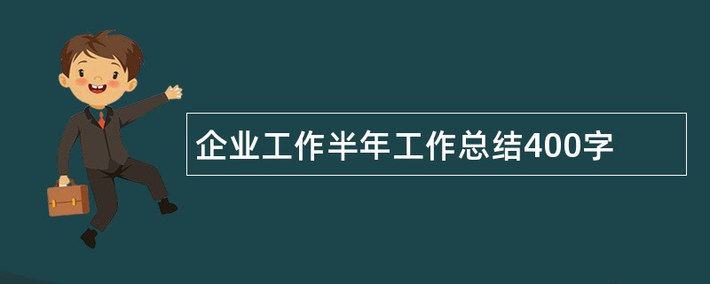 企业工作半年工作总结400字