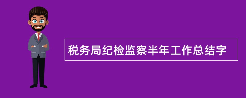 税务局纪检监察半年工作总结字