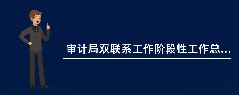 审计局双联系工作阶段性工作总结