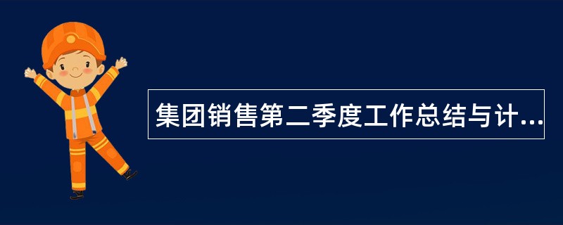 集团销售第二季度工作总结与计划