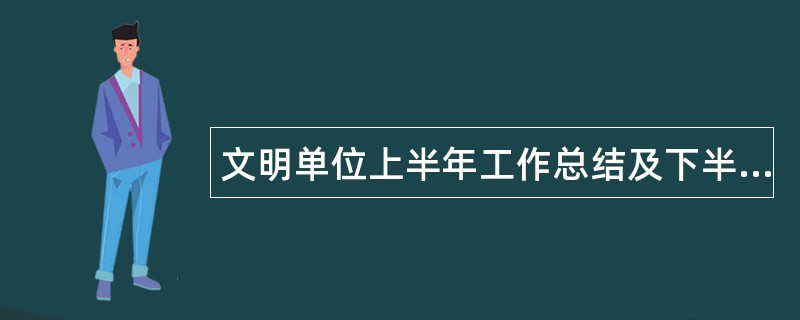 文明单位上半年工作总结及下半年工作计划