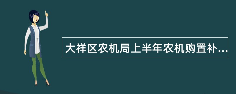 大祥区农机局上半年农机购置补贴工作总结