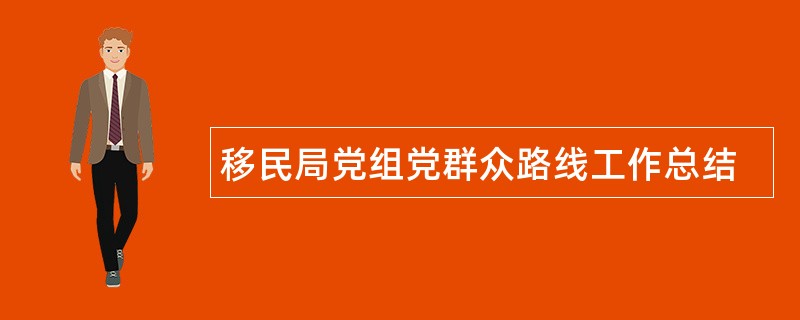 移民局党组党群众路线工作总结