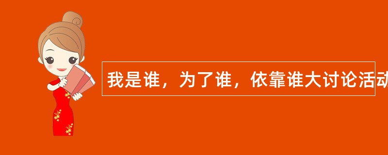 我是谁，为了谁，依靠谁大讨论活动工作总结