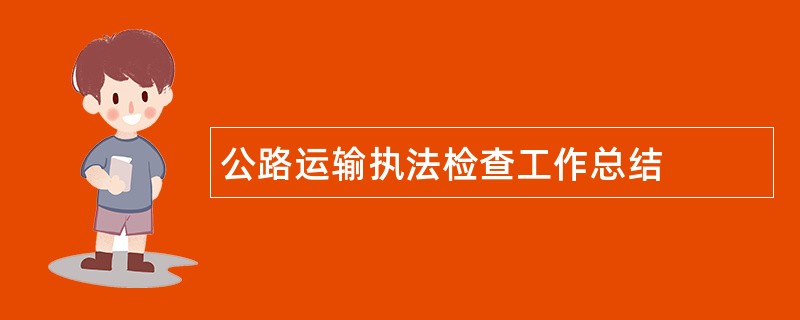 公路运输执法检查工作总结