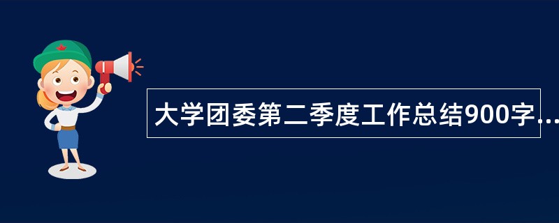 大学团委第二季度工作总结900字