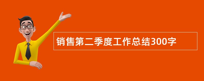 销售第二季度工作总结300字