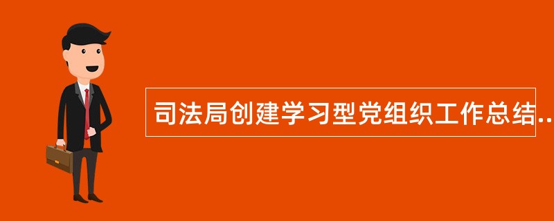 司法局创建学习型党组织工作总结