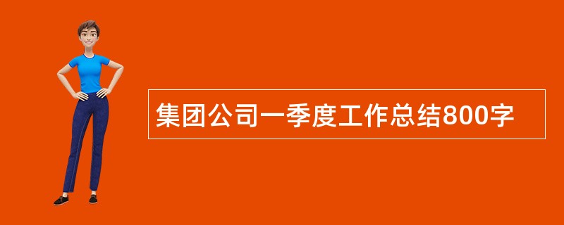 集团公司一季度工作总结800字