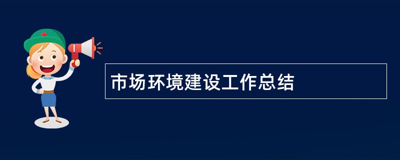 市场环境建设工作总结