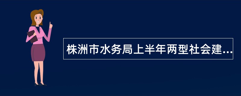 株洲市水务局上半年两型社会建设改革工作总结