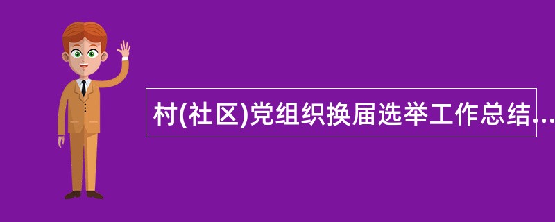 村(社区)党组织换届选举工作总结