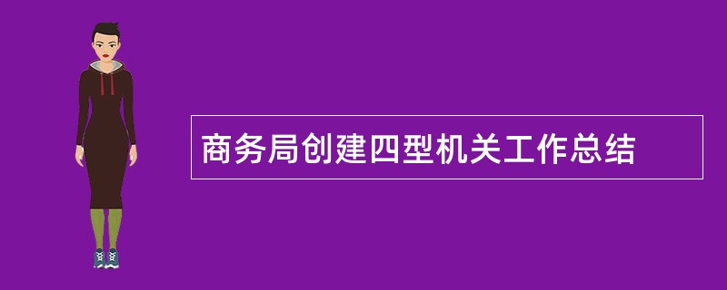 商务局创建四型机关工作总结