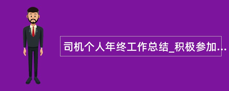 司机个人年终工作总结_积极参加各项学习活动,不断提高自身素质