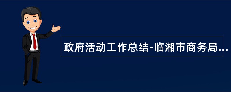 政府活动工作总结-临湘市商务局突出四抓扎实推进教育实践活动工作总结