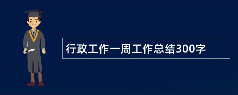 行政工作一周工作总结300字