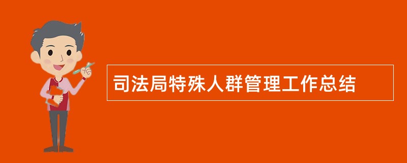 司法局特殊人群管理工作总结