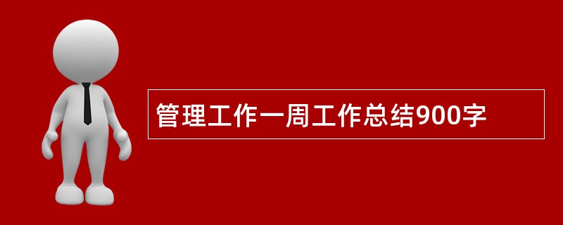 管理工作一周工作总结900字