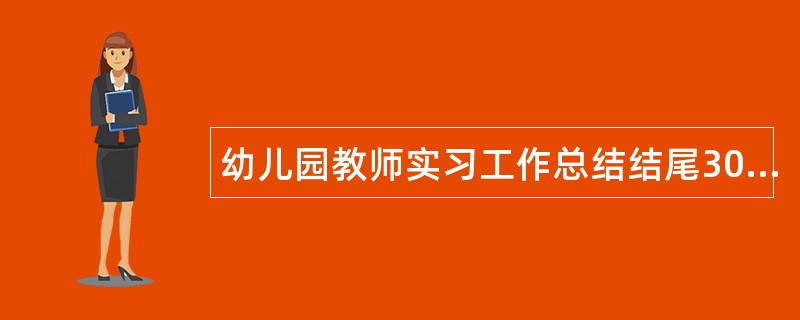 幼儿园教师实习工作总结结尾300字