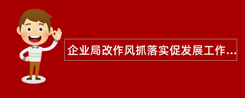 企业局改作风抓落实促发展工作总结