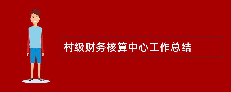 村级财务核算中心工作总结