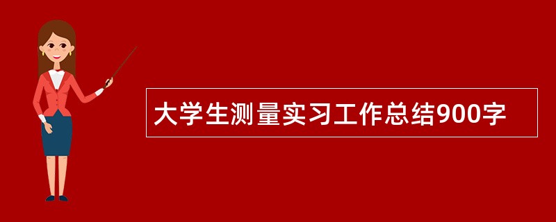 大学生测量实习工作总结900字