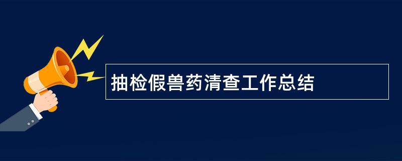 抽检假兽药清查工作总结