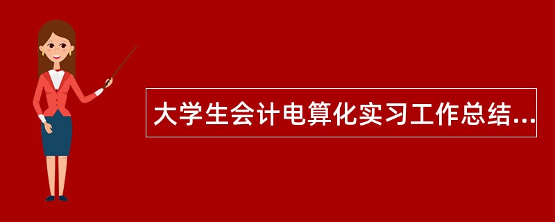 大学生会计电算化实习工作总结700字