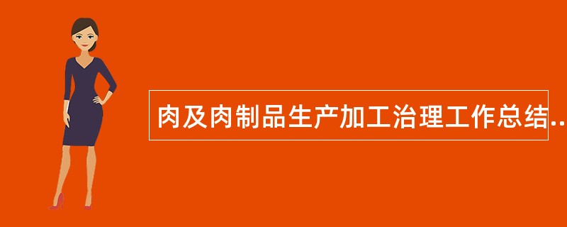 肉及肉制品生产加工治理工作总结