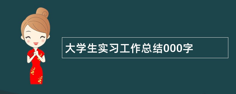 大学生实习工作总结000字