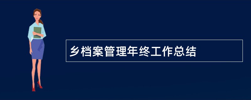 乡档案管理年终工作总结