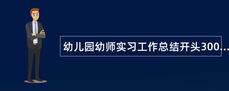 幼儿园幼师实习工作总结开头300字