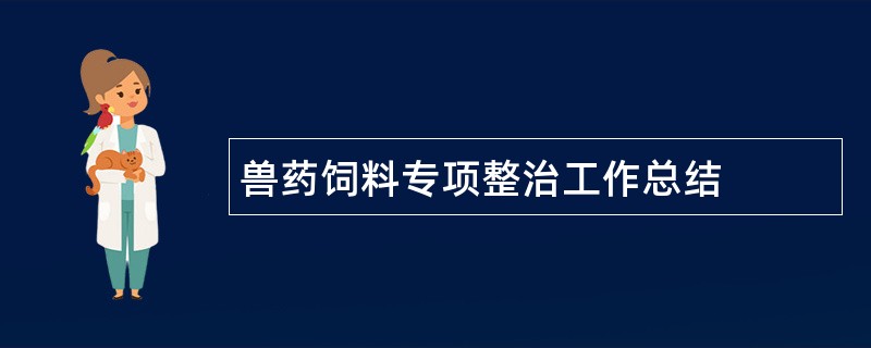 兽药饲料专项整治工作总结