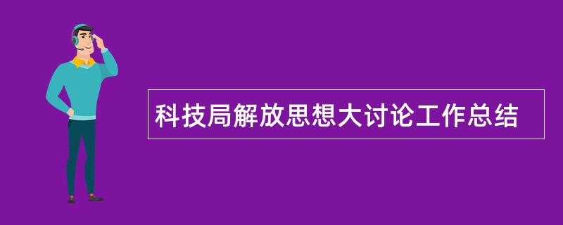 科技局解放思想大讨论工作总结