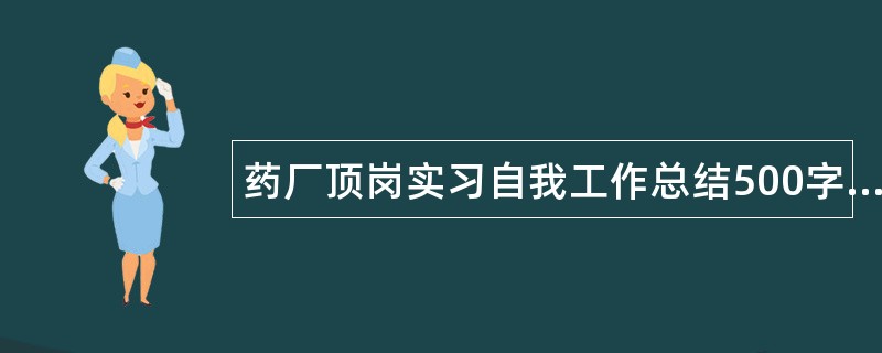 药厂顶岗实习自我工作总结500字