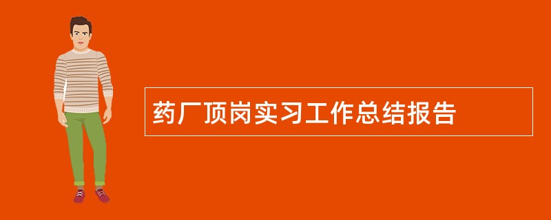 药厂顶岗实习工作总结报告