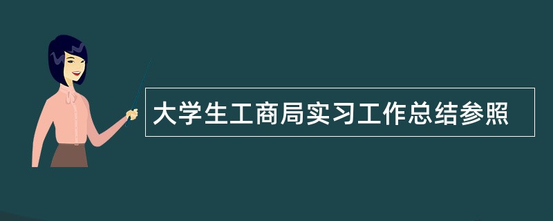 大学生工商局实习工作总结参照