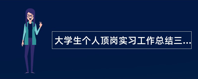 大学生个人顶岗实习工作总结三篇