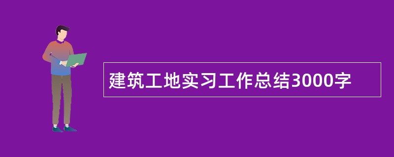 建筑工地实习工作总结3000字