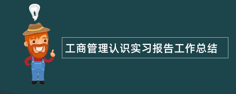 工商管理认识实习报告工作总结