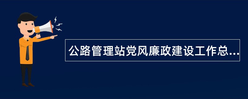 公路管理站党风廉政建设工作总结