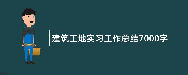 建筑工地实习工作总结7000字