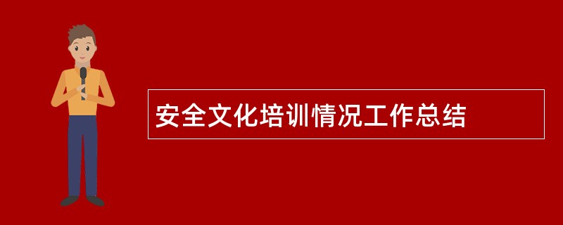 安全文化培训情况工作总结