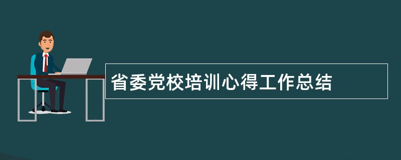 省委党校培训心得工作总结