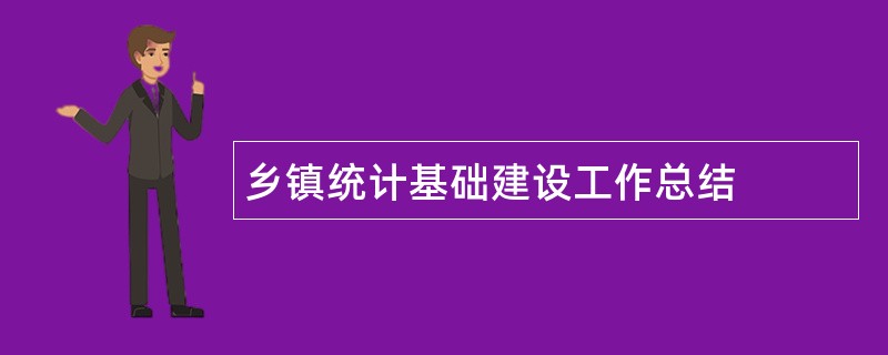 乡镇统计基础建设工作总结